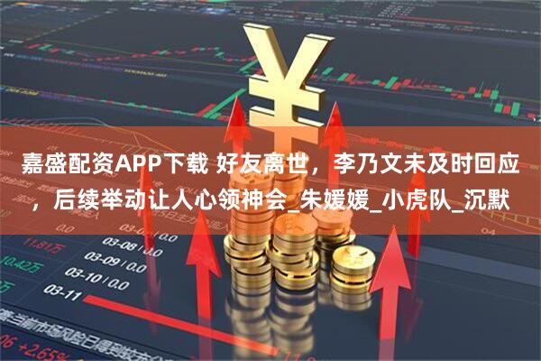 嘉盛配资APP下载 好友离世，李乃文未及时回应，后续举动让人心领神会_朱媛媛_小虎队_沉默