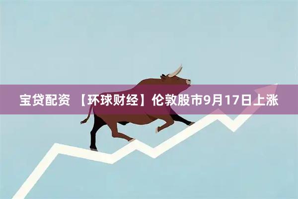 宝贷配资 【环球财经】伦敦股市9月17日上涨