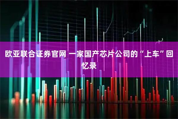 欧亚联合证券官网 一家国产芯片公司的“上车”回忆录