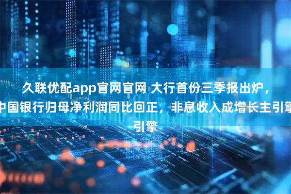 久联优配app官网官网 大行首份三季报出炉，中国银行归母净利润同比回正，非息收入成增长主引擎