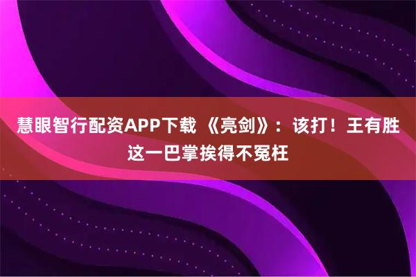慧眼智行配资APP下载 《亮剑》：该打！王有胜这一巴掌挨得不冤枉