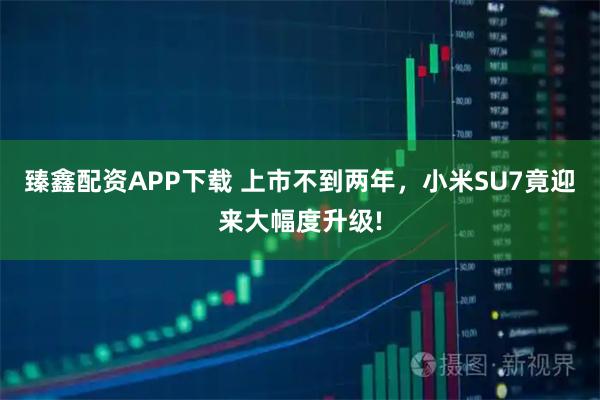 臻鑫配资APP下载 上市不到两年，小米SU7竟迎来大幅度升级!