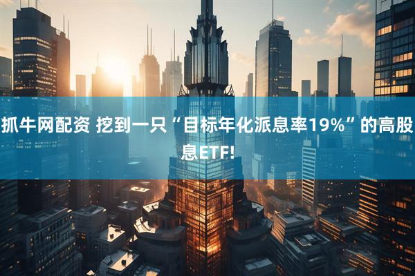 抓牛网配资 挖到一只“目标年化派息率19%”的高股息ETF!