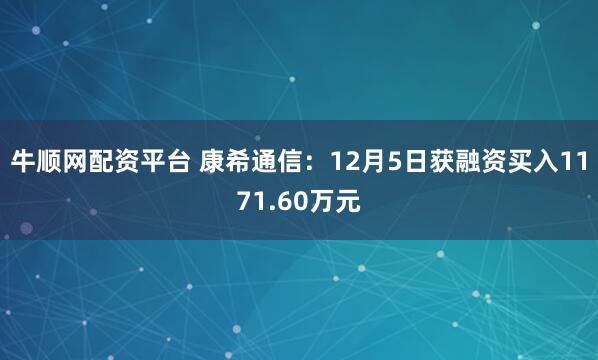 牛顺网配资平台 康希通信：12月5日获融资买入1171.60万元
